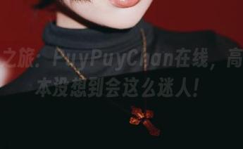豹纹之旅：PuyPuyChan在线，高清版本没想到会这么迷人！