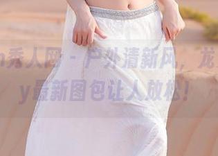 Xiuren秀人网 – 户外清新风，龙女sunny最新图包让人放松！